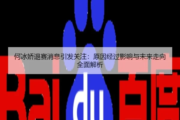 何冰娇退赛消息引发关注：原因经过影响与未来走向全面解析