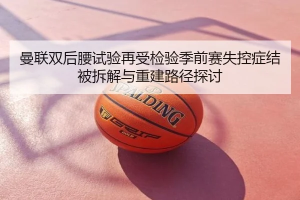 曼联双后腰试验再受检验季前赛失控症结被拆解与重建路径探讨