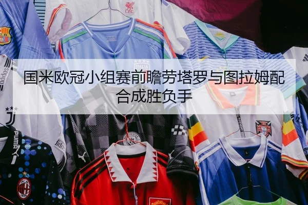 国米欧冠小组赛前瞻劳塔罗与图拉姆配合成胜负手